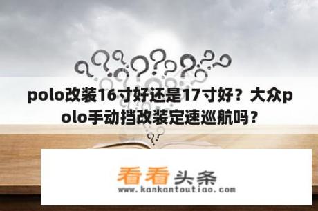 polo改装16寸好还是17寸好？大众polo手动挡改装定速巡航吗？