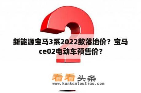 新能源宝马3系2022款落地价？宝马ce02电动车预售价？