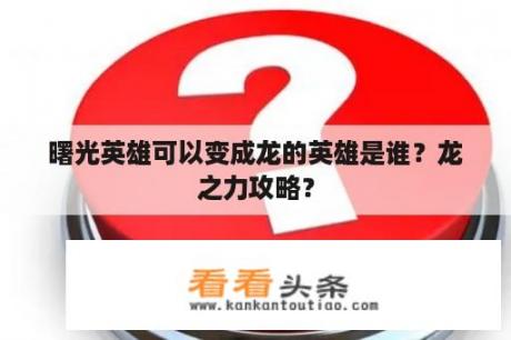 曙光英雄可以变成龙的英雄是谁？龙之力攻略？