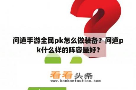 问道手游全民pk怎么做装备？问道pk什么样的阵容最好？