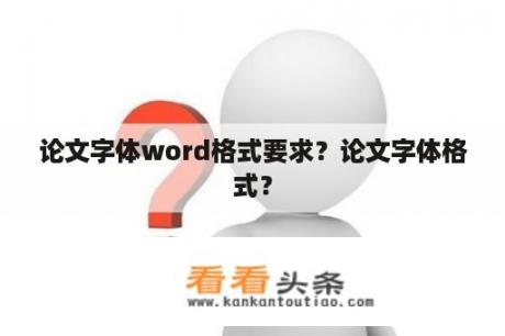 论文字体word格式要求？论文字体格式？