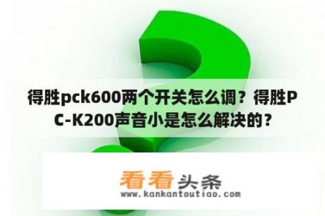 得胜pck600两个开关怎么调？得胜PC-K200声音小是怎么解决的？