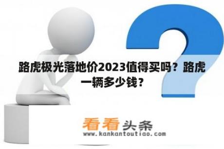 路虎极光落地价2023值得买吗？路虎一辆多少钱？