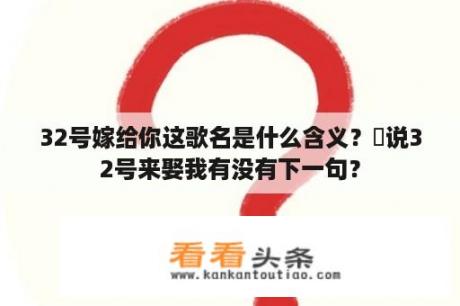 32号嫁给你这歌名是什么含义？尓说32号来娶我有没有下一句？