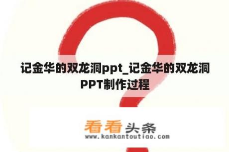 记金华的双龙洞ppt_记金华的双龙洞PPT制作过程