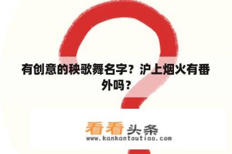 有创意的秧歌舞名字？沪上烟火有番外吗？