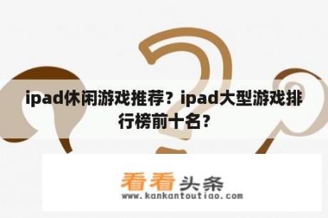 ipad休闲游戏推荐？ipad大型游戏排行榜前十名？