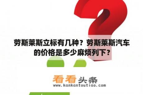 劳斯莱斯立标有几种？劳斯莱斯汽车的价格是多少麻烦列下？