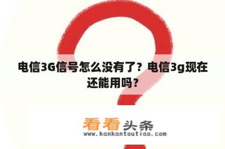 电信3G信号怎么没有了？电信3g现在还能用吗？