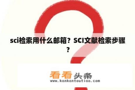 sci检索用什么邮箱？SCI文献检索步骤？