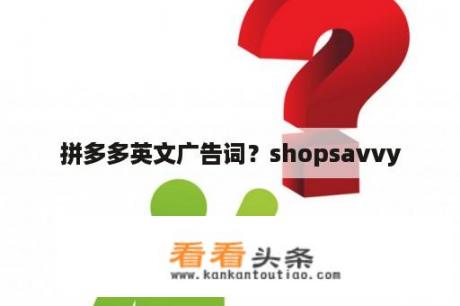 拼多多英文广告词？shopsavvy