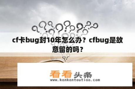 cf卡bug封10年怎么办？cfbug是故意留的吗？