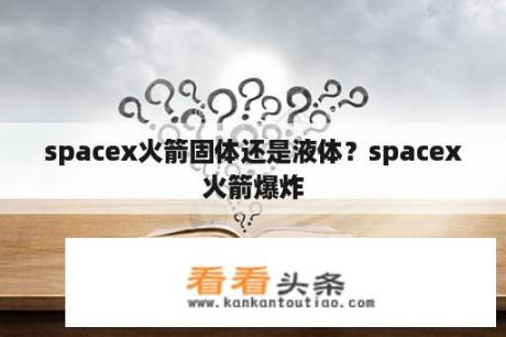 spacex火箭固体还是液体？spacex火箭爆炸