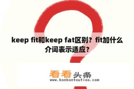 keep fit和keep fat区别？fit加什么介词表示适应？