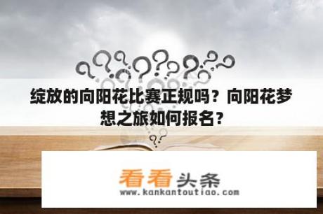 绽放的向阳花比赛正规吗？向阳花梦想之旅如何报名？