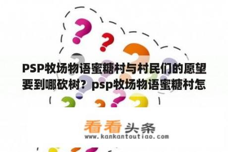 PSP牧场物语蜜糖村与村民们的愿望要到哪砍树？psp牧场物语蜜糖村怎么移动矿石？