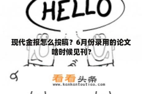 现代金报怎么投稿？6月份录用的论文啥时候见刊？