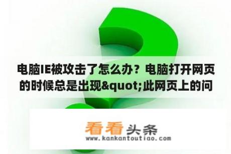 电脑IE被攻击了怎么办？电脑打开网页的时候总是出现"此网页上的问题导致Internet Explorer关闭并重新打开选项卡"？