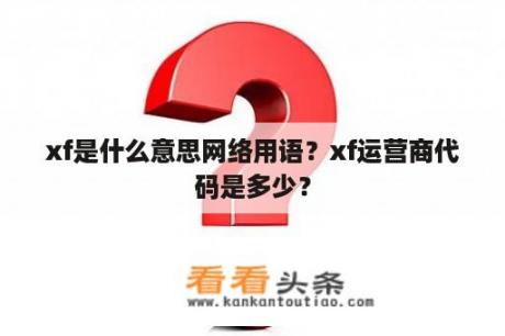 xf是什么意思网络用语？xf运营商代码是多少？