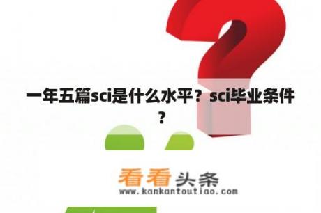 一年五篇sci是什么水平？sci毕业条件？