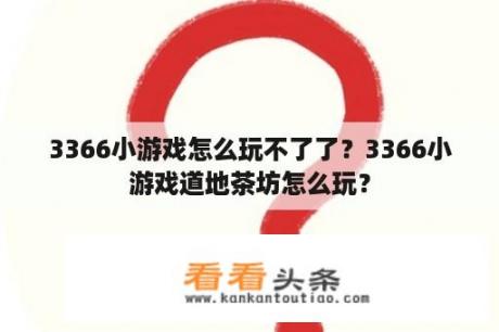 3366小游戏怎么玩不了了？3366小游戏道地茶坊怎么玩？