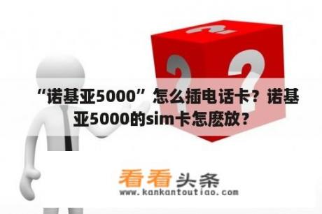 “诺基亚5000”怎么插电话卡？诺基亚5000的sim卡怎麽放？