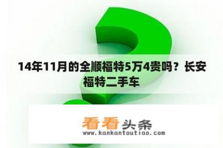 14年11月的全顺福特5万4贵吗？长安福特二手车