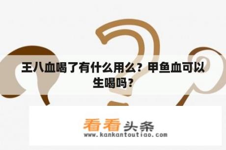 王八血喝了有什么用么？甲鱼血可以生喝吗？