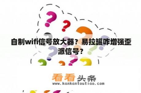 自制wifi信号放大器？易拉罐咋增强歪派信号？