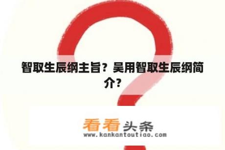 智取生辰纲主旨？吴用智取生辰纲简介？