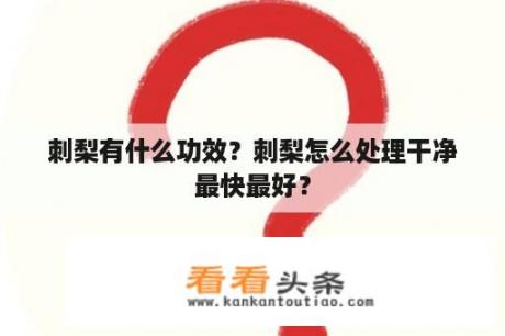 刺梨有什么功效？刺梨怎么处理干净最快最好？