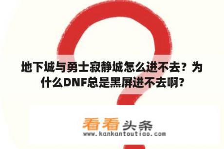 地下城与勇士寂静城怎么进不去？为什么DNF总是黑屏进不去啊？