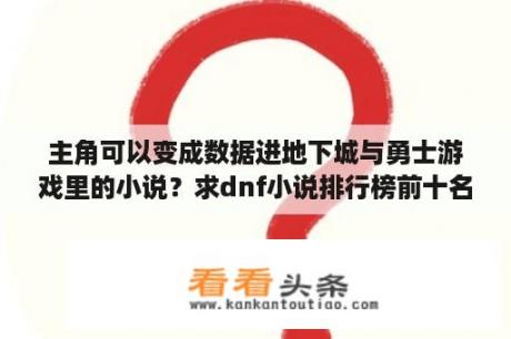 主角可以变成数据进地下城与勇士游戏里的小说？求dnf小说排行榜前十名，有哪些比较靠前的？