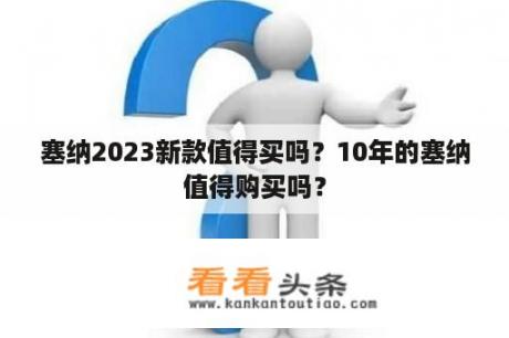 塞纳2023新款值得买吗？10年的塞纳值得购买吗？