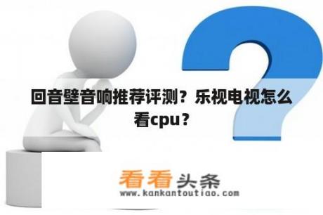 回音壁音响推荐评测？乐视电视怎么看cpu？