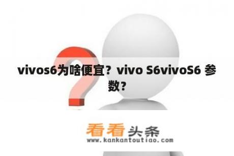 vivos6为啥便宜？vivo S6vivoS6 参数？