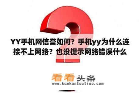 YY手机网信誉如何？手机yy为什么连接不上网络？也没提示网络错误什么的？