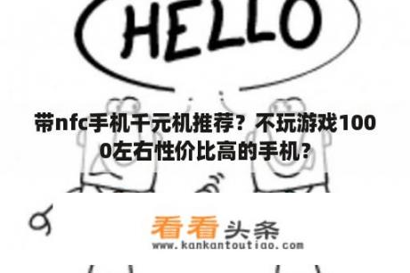 带nfc手机千元机推荐？不玩游戏1000左右性价比高的手机？