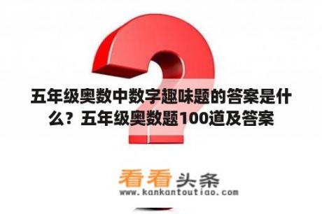 五年级奥数中数字趣味题的答案是什么？五年级奥数题100道及答案