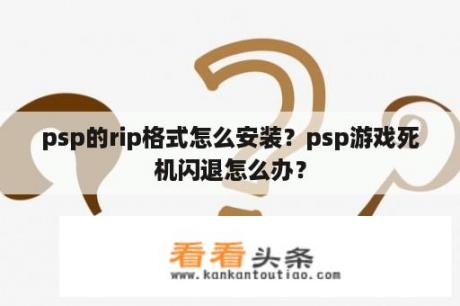 psp的rip格式怎么安装？psp游戏死机闪退怎么办？