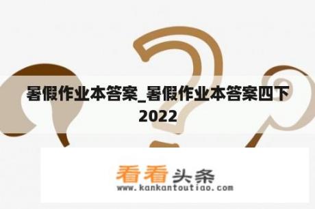 暑假作业本答案_暑假作业本答案四下2022