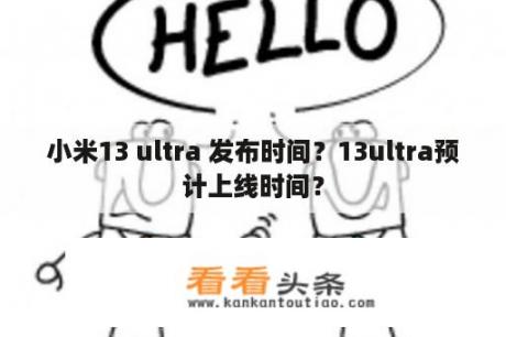 小米13 ultra 发布时间？13ultra预计上线时间？