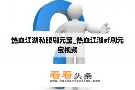 热血江湖私服刷元宝_热血江湖sf刷元宝视频