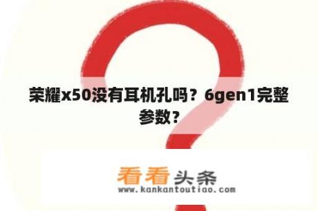 荣耀x50没有耳机孔吗？6gen1完整参数？