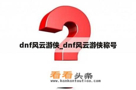 dnf风云游侠_dnf风云游侠称号