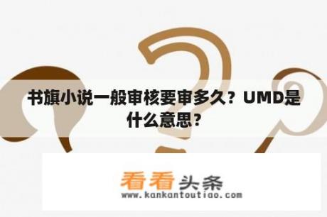 书旗小说一般审核要审多久？UMD是什么意思？