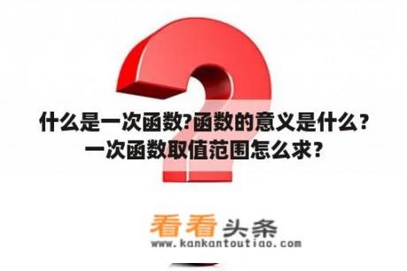 什么是一次函数?函数的意义是什么？一次函数取值范围怎么求？