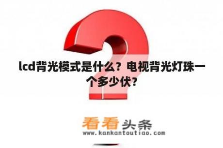 lcd背光模式是什么？电视背光灯珠一个多少伏？