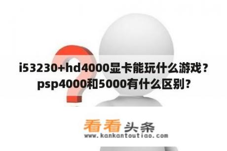 i53230+hd4000显卡能玩什么游戏？psp4000和5000有什么区别？