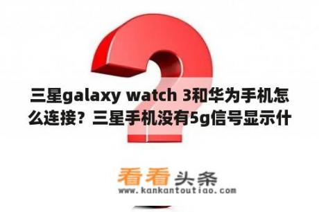 三星galaxy watch 3和华为手机怎么连接？三星手机没有5g信号显示什么？